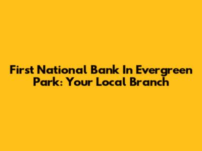 First National Bank In Evergreen Park: Your Local Branch