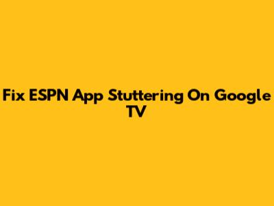 Fix ESPN App Stuttering On Google TV