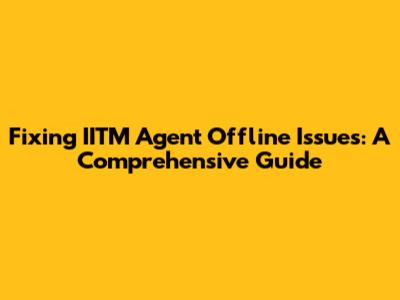 Fixing IITM Agent Offline Issues: A Comprehensive Guide