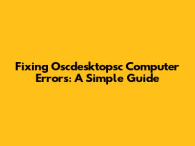 Fixing Oscdesktopsc Computer Errors: A Simple Guide
