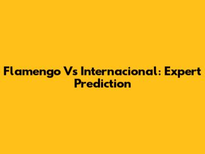 Flamengo Vs Internacional: Expert Prediction
