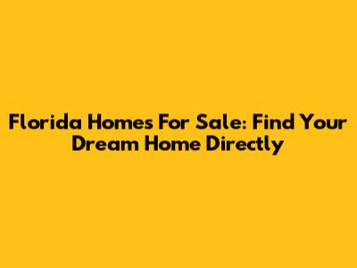 Florida Homes For Sale: Find Your Dream Home Directly