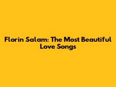 Florin Salam: The Most Beautiful Love Songs