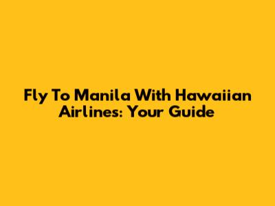 Fly To Manila With Hawaiian Airlines: Your Guide