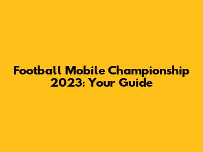Football Mobile Championship 2023: Your Guide