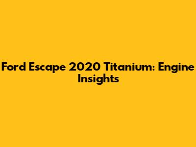 Ford Escape 2020 Titanium: Engine Insights