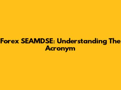 Forex SEAMDSE: Understanding The Acronym