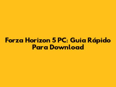 Forza Horizon 5 PC: Guia Rápido Para Download