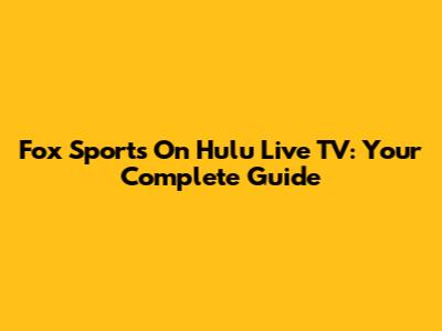 Fox Sports On Hulu Live TV: Your Complete Guide