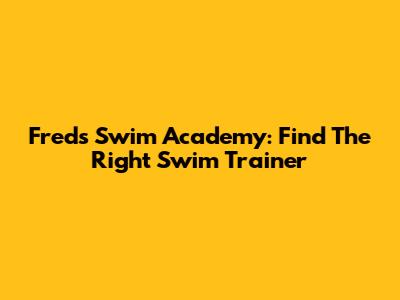 Freds Swim Academy: Find The Right Swim Trainer