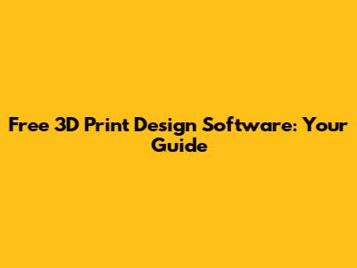 Free 3D Print Design Software: Your Guide