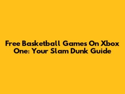 Free Basketball Games On Xbox One: Your Slam Dunk Guide