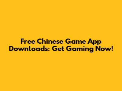 Free Chinese Game App Downloads: Get Gaming Now!