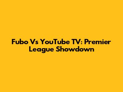 Fubo Vs YouTube TV: Premier League Showdown