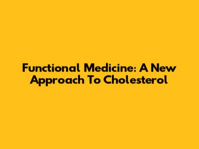 Functional Medicine: A New Approach To Cholesterol