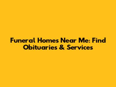Funeral Homes Near Me: Find Obituaries & Services