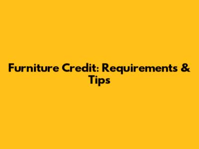 Furniture Credit: Requirements & Tips