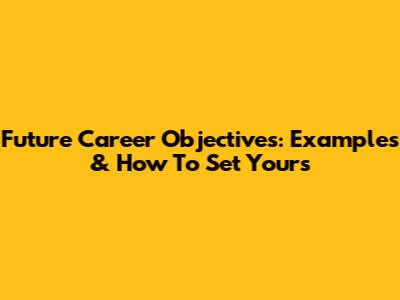 Future Career Objectives: Examples & How To Set Yours