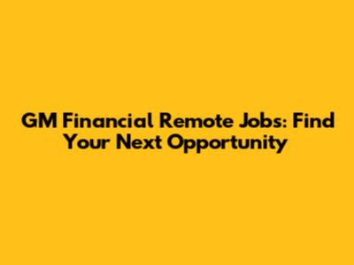GM Financial Remote Jobs: Find Your Next Opportunity