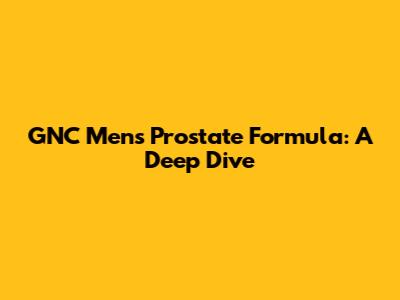 GNC Men's Prostate Formula: A Deep Dive