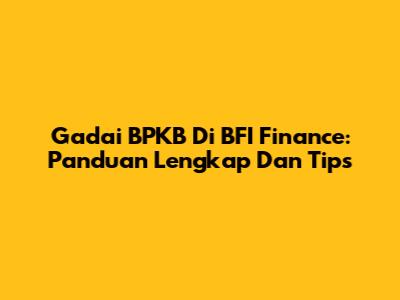 Gadai BPKB Di BFI Finance: Panduan Lengkap Dan Tips