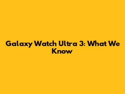 Galaxy Watch Ultra 3: What We Know