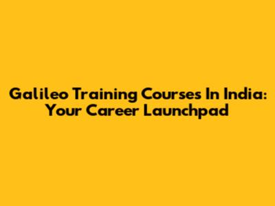 Galileo Training Courses In India: Your Career Launchpad