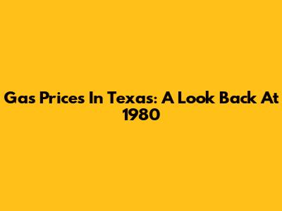 Gas Prices In Texas: A Look Back At 1980