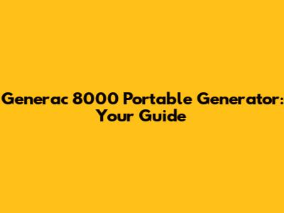 Generac 8000 Portable Generator: Your Guide