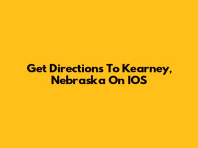 Get Directions To Kearney, Nebraska On IOS