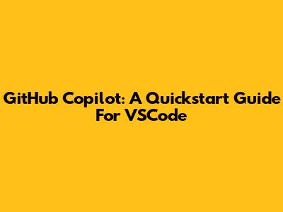 GitHub Copilot: A Quickstart Guide For VSCode