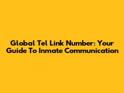 Global Tel Link Number: Your Guide To Inmate Communication