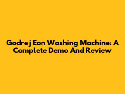 Godrej Eon Washing Machine: A Complete Demo And Review