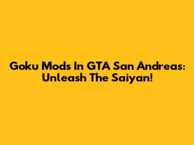 Goku Mods In GTA San Andreas: Unleash The Saiyan!