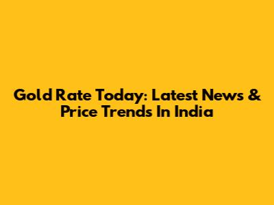 Gold Rate Today: Latest News & Price Trends In India