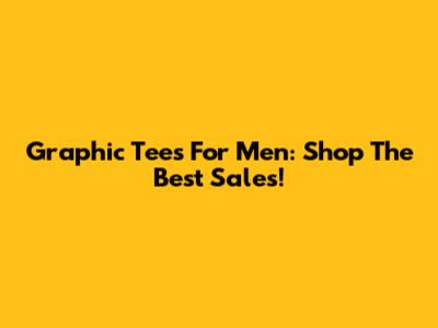 Graphic Tees For Men: Shop The Best Sales!