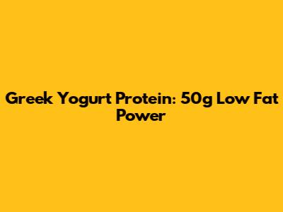 Greek Yogurt Protein: 50g Low Fat Power