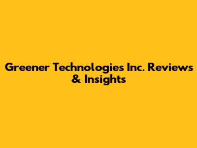 Greener Technologies Inc. Reviews & Insights