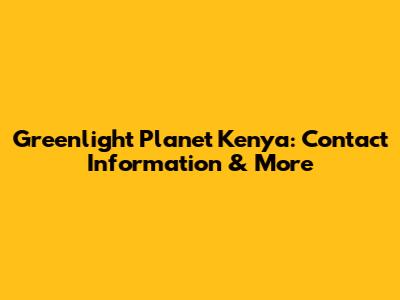Greenlight Planet Kenya: Contact Information & More