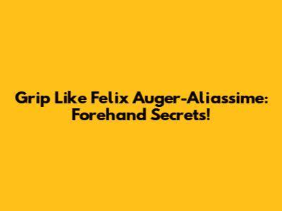 Grip Like Felix Auger-Aliassime: Forehand Secrets!