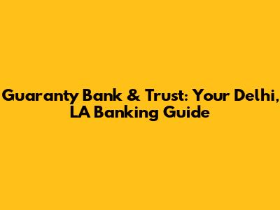 Guaranty Bank & Trust: Your Delhi, LA Banking Guide