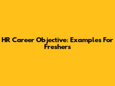 HR Career Objective: Examples For Freshers