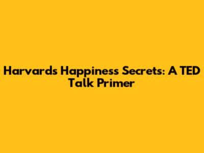 Harvard's Happiness Secrets: A TED Talk Primer
