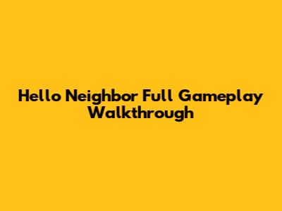 Hello Neighbor Full Gameplay Walkthrough
