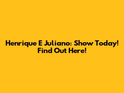 Henrique E Juliano: Show Today! Find Out Here!