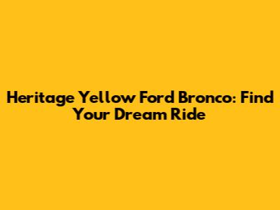 Heritage Yellow Ford Bronco: Find Your Dream Ride