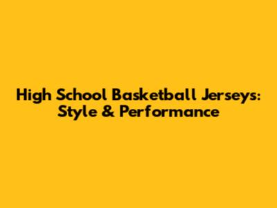 High School Basketball Jerseys: Style & Performance