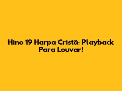 Hino 19 Harpa Cristã: Playback Para Louvar!