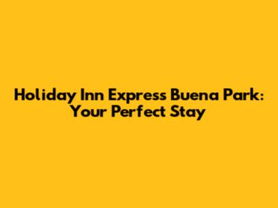 Holiday Inn Express Buena Park: Your Perfect Stay