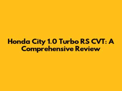 Honda City 1.0 Turbo RS CVT: A Comprehensive Review